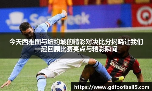 今天西雅图与纽约城的精彩对决比分揭晓让我们一起回顾比赛亮点与精彩瞬间