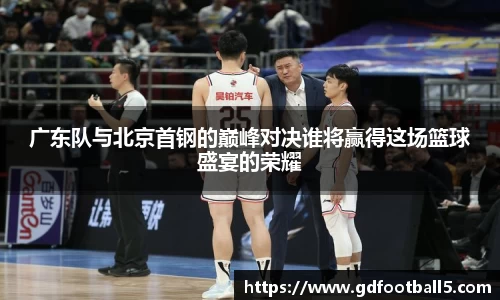 广东队与北京首钢的巅峰对决谁将赢得这场篮球盛宴的荣耀