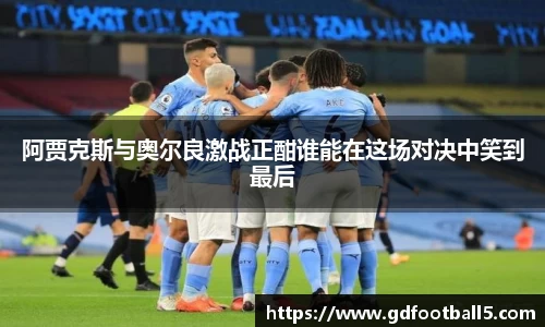 阿贾克斯与奥尔良激战正酣谁能在这场对决中笑到最后