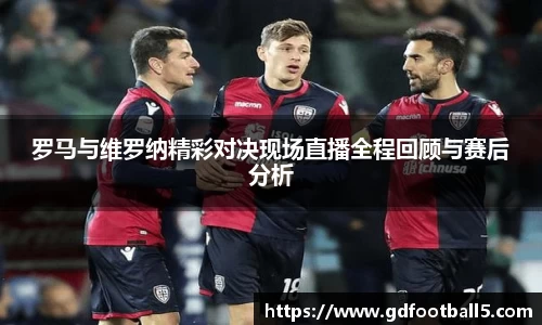 罗马与维罗纳精彩对决现场直播全程回顾与赛后分析